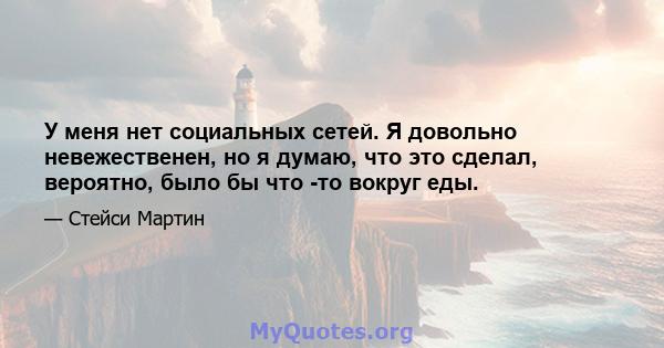 У меня нет социальных сетей. Я довольно невежественен, но я думаю, что это сделал, вероятно, было бы что -то вокруг еды.