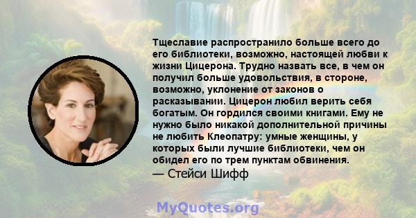 Тщеславие распространило больше всего до его библиотеки, возможно, настоящей любви к жизни Цицерона. Трудно назвать все, в чем он получил больше удовольствия, в стороне, возможно, уклонение от законов о расказывании.