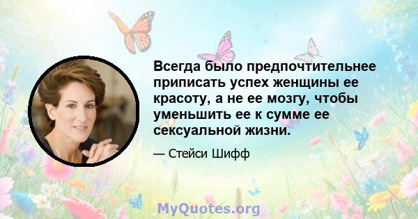 Всегда было предпочтительнее приписать успех женщины ее красоту, а не ее мозгу, чтобы уменьшить ее к сумме ее сексуальной жизни.