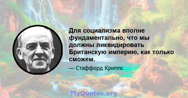 Для социализма вполне фундаментально, что мы должны ликвидировать Британскую империю, как только сможем.