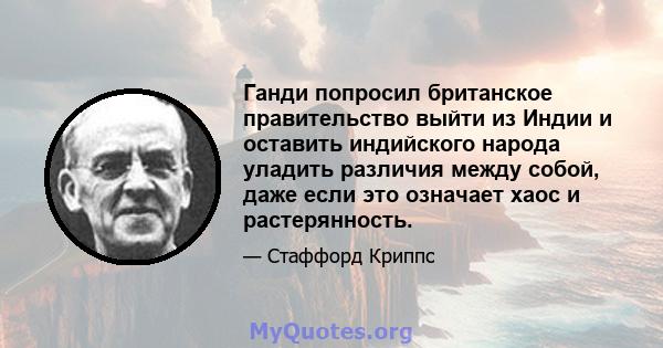 Ганди попросил британское правительство выйти из Индии и оставить индийского народа уладить различия между собой, даже если это означает хаос и растерянность.