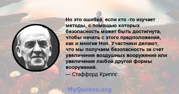 Но это ошибка, если кто -то изучает методы, с помощью которых безопасность может быть достигнута, чтобы начать с этого предположения, как и многие Hon. Участники делают, что мы получаем безопасность за счет увеличения