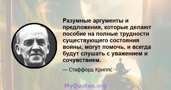 Разумные аргументы и предложения, которые делают пособие на полные трудности существующего состояния войны, могут помочь, и всегда будут слушать с уважением и сочувствием.