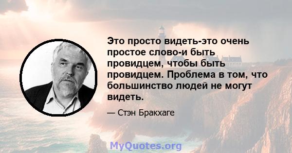 Это просто видеть-это очень простое слово-и быть провидцем, чтобы быть провидцем. Проблема в том, что большинство людей не могут видеть.