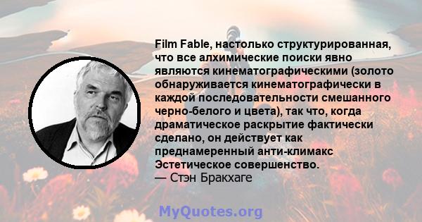 Film Fable, настолько структурированная, что все алхимические поиски явно являются кинематографическими (золото обнаруживается кинематографически в каждой последовательности смешанного черно-белого и цвета), так что,