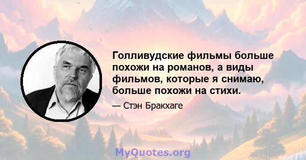 Голливудские фильмы больше похожи на романов, а виды фильмов, которые я снимаю, больше похожи на стихи.