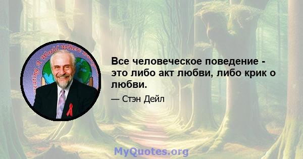 Все человеческое поведение - это либо акт любви, либо крик о любви.