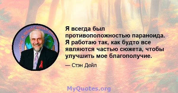 Я всегда был противоположностью параноида. Я работаю так, как будто все являются частью сюжета, чтобы улучшить мое благополучие.