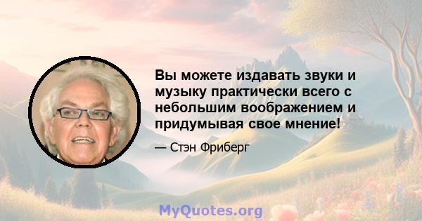 Вы можете издавать звуки и музыку практически всего с небольшим воображением и придумывая свое мнение!