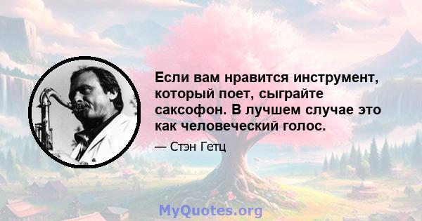 Если вам нравится инструмент, который поет, сыграйте саксофон. В лучшем случае это как человеческий голос.