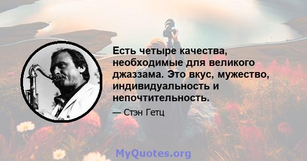 Есть четыре качества, необходимые для великого джаззама. Это вкус, мужество, индивидуальность и непочтительность.