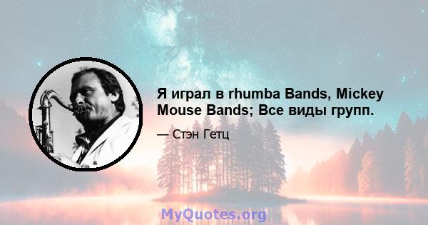 Я играл в rhumba Bands, Mickey Mouse Bands; Все виды групп.