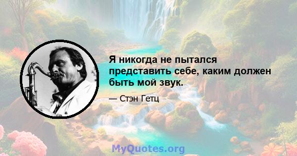 Я никогда не пытался представить себе, каким должен быть мой звук.