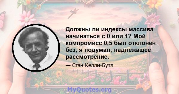 Должны ли индексы массива начинаться с 0 или 1? Мой компромисс 0,5 был отклонен без, я подумал, надлежащее рассмотрение.