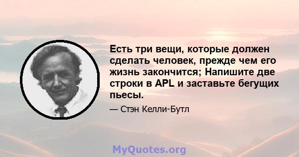 Есть три вещи, которые должен сделать человек, прежде чем его жизнь закончится; Напишите две строки в APL и заставьте бегущих пьесы.