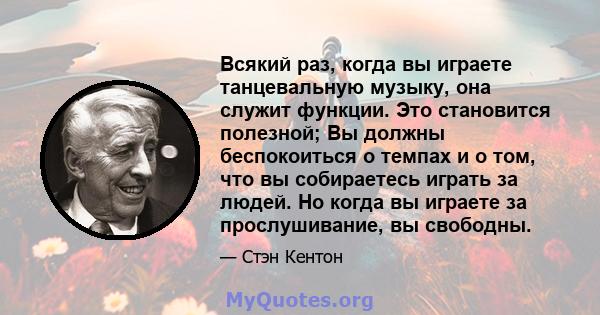 Всякий раз, когда вы играете танцевальную музыку, она служит функции. Это становится полезной; Вы должны беспокоиться о темпах и о том, что вы собираетесь играть за людей. Но когда вы играете за прослушивание, вы