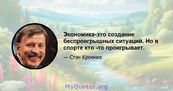 Экономика-это создание беспроигрышных ситуаций. Но в спорте кто -то проигрывает.