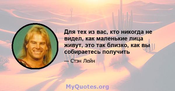 Для тех из вас, кто никогда не видел, как маленькие лица живут, это так близко, как вы собираетесь получить