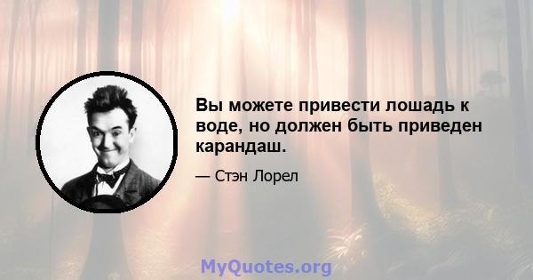 Вы можете привести лошадь к воде, но должен быть приведен карандаш.