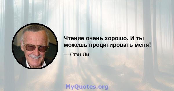 Чтение очень хорошо. И ты можешь процитировать меня!