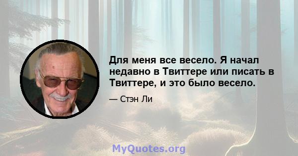 Для меня все весело. Я начал недавно в Твиттере или писать в Твиттере, и это было весело.