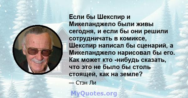 Если бы Шекспир и Микеланджело были живы сегодня, и если бы они решили сотрудничать в комиксе, Шекспир написал бы сценарий, а Микеланджело нарисовал бы его. Как может кто -нибудь сказать, что это не было бы столь