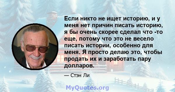 Если никто не ищет историю, и у меня нет причин писать историю, я бы очень скорее сделал что -то еще, потому что это не весело писать истории, особенно для меня. Я просто делаю это, чтобы продать их и заработать пару