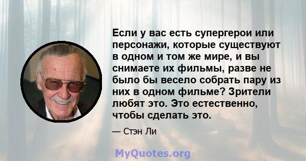 Если у вас есть супергерои или персонажи, которые существуют в одном и том же мире, и вы снимаете их фильмы, разве не было бы весело собрать пару из них в одном фильме? Зрители любят это. Это естественно, чтобы сделать