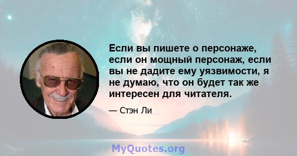 Если вы пишете о персонаже, если он мощный персонаж, если вы не дадите ему уязвимости, я не думаю, что он будет так же интересен для читателя.