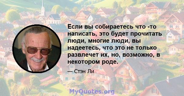 Если вы собираетесь что -то написать, это будет прочитать люди, многие люди, вы надеетесь, что это не только развлечет их, но, возможно, в некотором роде.