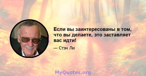 Если вы заинтересованы в том, что вы делаете, это заставляет вас идти!