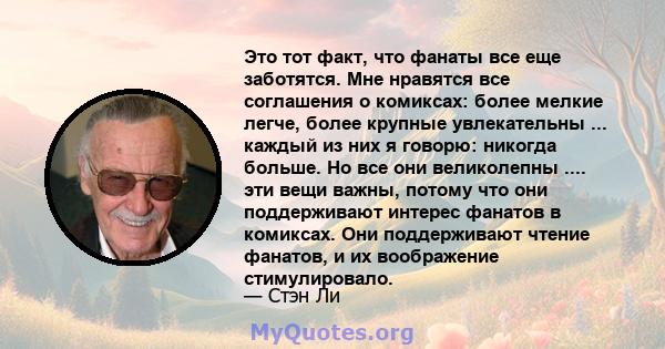 Это тот факт, что фанаты все еще заботятся. Мне нравятся все соглашения о комиксах: более мелкие легче, более крупные увлекательны ... каждый из них я говорю: никогда больше. Но все они великолепны .... эти вещи важны,