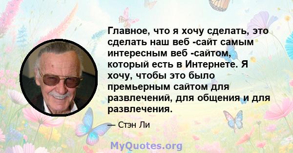 Главное, что я хочу сделать, это сделать наш веб -сайт самым интересным веб -сайтом, который есть в Интернете. Я хочу, чтобы это было премьерным сайтом для развлечений, для общения и для развлечения.