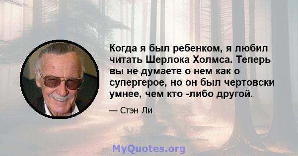 Когда я был ребенком, я любил читать Шерлока Холмса. Теперь вы не думаете о нем как о супергерое, но он был чертовски умнее, чем кто -либо другой.