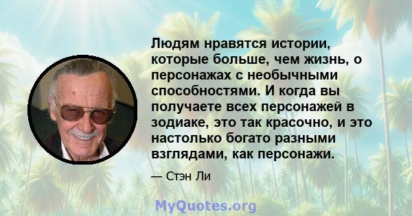 Людям нравятся истории, которые больше, чем жизнь, о персонажах с необычными способностями. И когда вы получаете всех персонажей в зодиаке, это так красочно, и это настолько богато разными взглядами, как персонажи.