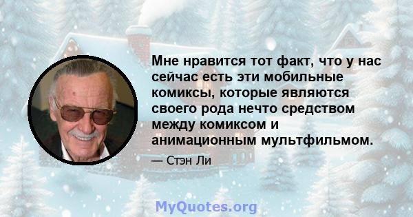 Мне нравится тот факт, что у нас сейчас есть эти мобильные комиксы, которые являются своего рода нечто средством между комиксом и анимационным мультфильмом.