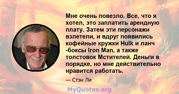 Мне очень повезло. Все, что я хотел, это заплатить арендную плату. Затем эти персонажи взлетели, и вдруг появились кофейные кружки Hulk и ланч -боксы Iron Man, а также толстовок Мстителей. Деньги в порядке, но мне