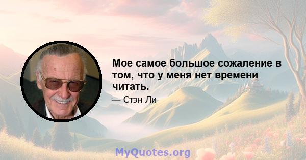 Мое самое большое сожаление в том, что у меня нет времени читать.