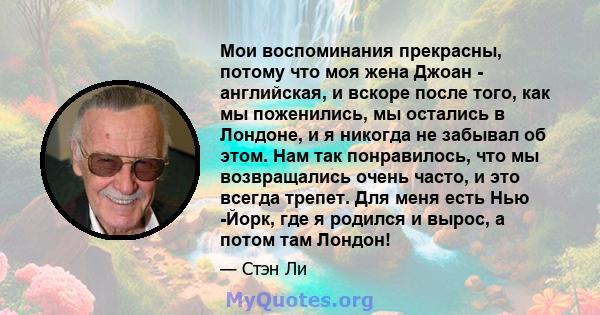 Мои воспоминания прекрасны, потому что моя жена Джоан - английская, и вскоре после того, как мы поженились, мы остались в Лондоне, и я никогда не забывал об этом. Нам так понравилось, что мы возвращались очень часто, и