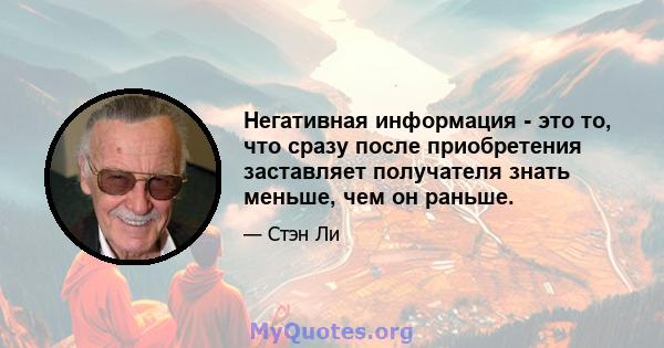 Негативная информация - это то, что сразу после приобретения заставляет получателя знать меньше, чем он раньше.