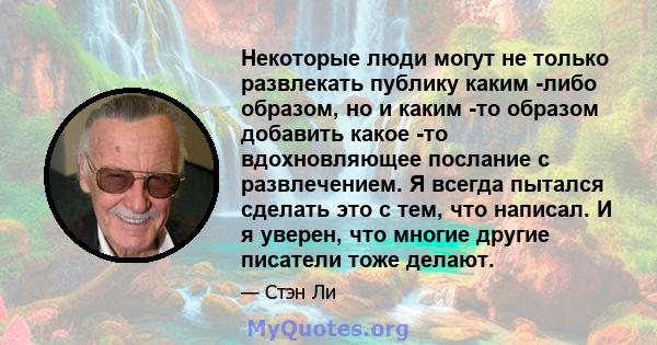 Некоторые люди могут не только развлекать публику каким -либо образом, но и каким -то образом добавить какое -то вдохновляющее послание с развлечением. Я всегда пытался сделать это с тем, что написал. И я уверен, что