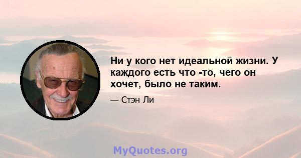 Ни у кого нет идеальной жизни. У каждого есть что -то, чего он хочет, было не таким.