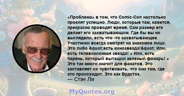 «Проблема» в том, что Comic-Con настолько проклят успешно. Люди, которые там, кажется, прекрасно проводят время. Сам размер его делает его захватывающим. Где бы вы ни выглядели, есть что -то захватывающее. Участники