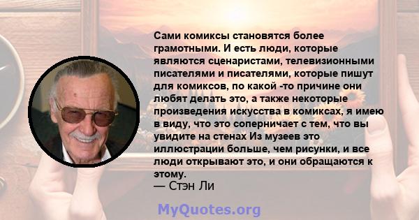 Сами комиксы становятся более грамотными. И есть люди, которые являются сценаристами, телевизионными писателями и писателями, которые пишут для комиксов, по какой -то причине они любят делать это, а также некоторые