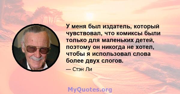 У меня был издатель, который чувствовал, что комиксы были только для маленьких детей, поэтому он никогда не хотел, чтобы я использовал слова более двух слогов.