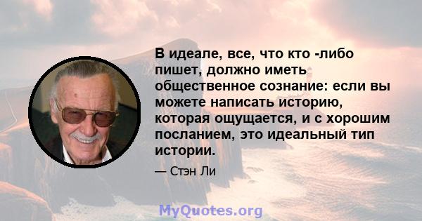 В идеале, все, что кто -либо пишет, должно иметь общественное сознание: если вы можете написать историю, которая ощущается, и с хорошим посланием, это идеальный тип истории.