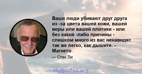 Ваши люди убивают друг друга из -за цвета вашей кожи, вашей веры или вашей плитики - или без какой -либо причины - слишком много из вас ненавидят так же легко, как дышите. - Магнето