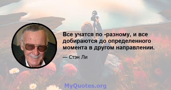 Все учатся по -разному, и все добираются до определенного момента в другом направлении.