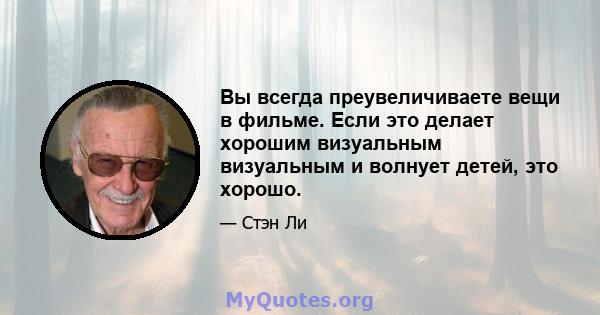 Вы всегда преувеличиваете вещи в фильме. Если это делает хорошим визуальным визуальным и волнует детей, это хорошо.