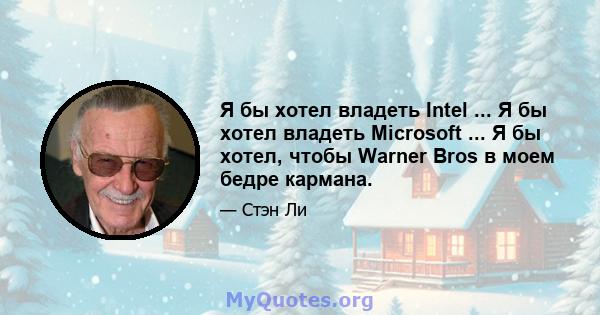 Я бы хотел владеть Intel ... Я бы хотел владеть Microsoft ... Я бы хотел, чтобы Warner Bros в моем бедре кармана.